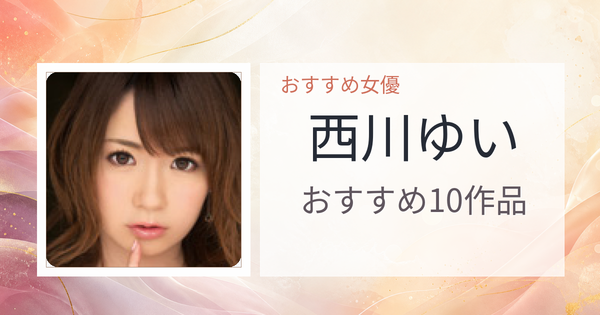 【2026年版】西川ゆいおすすめ作品10選｜魅力・プロフィールまとめ