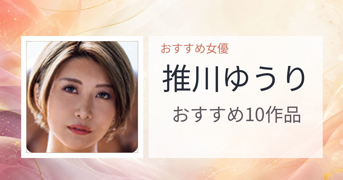 【2026年版】推川ゆうりおすすめ作品10選｜魅力・プロフィールまとめ