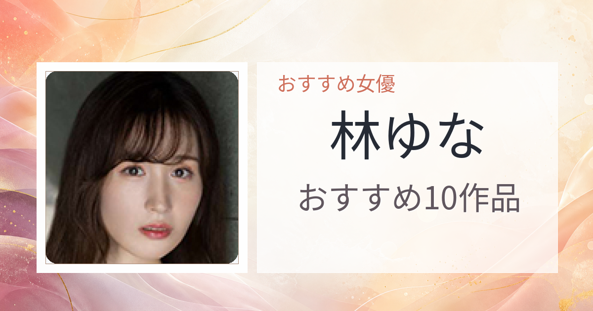 【2026年版】林ゆなおすすめ作品10選｜魅力・プロフィールまとめ