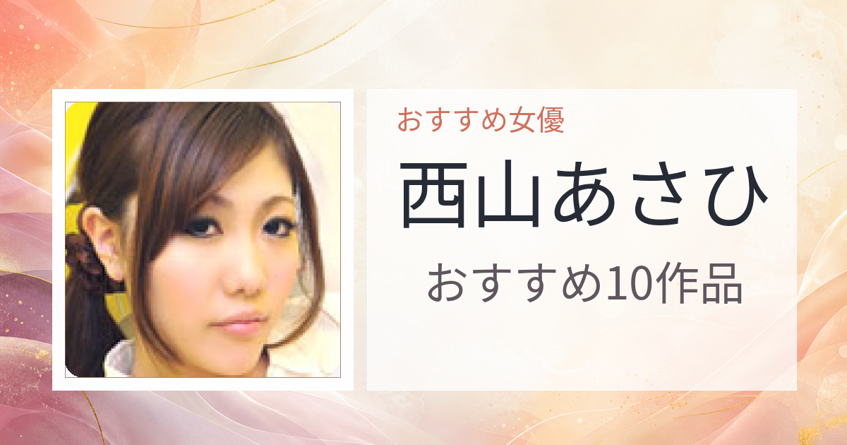 【2026年版】西山あさひおすすめ作品10選｜魅力・プロフィールまとめ