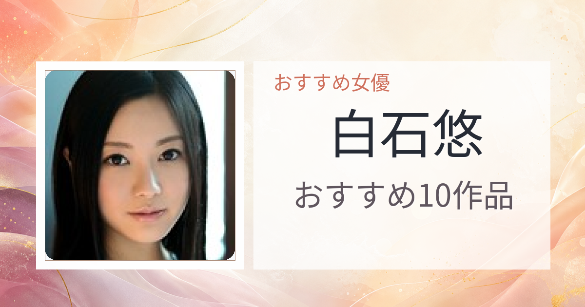 【2026年版】白石悠おすすめ作品10選｜魅力・プロフィールまとめ