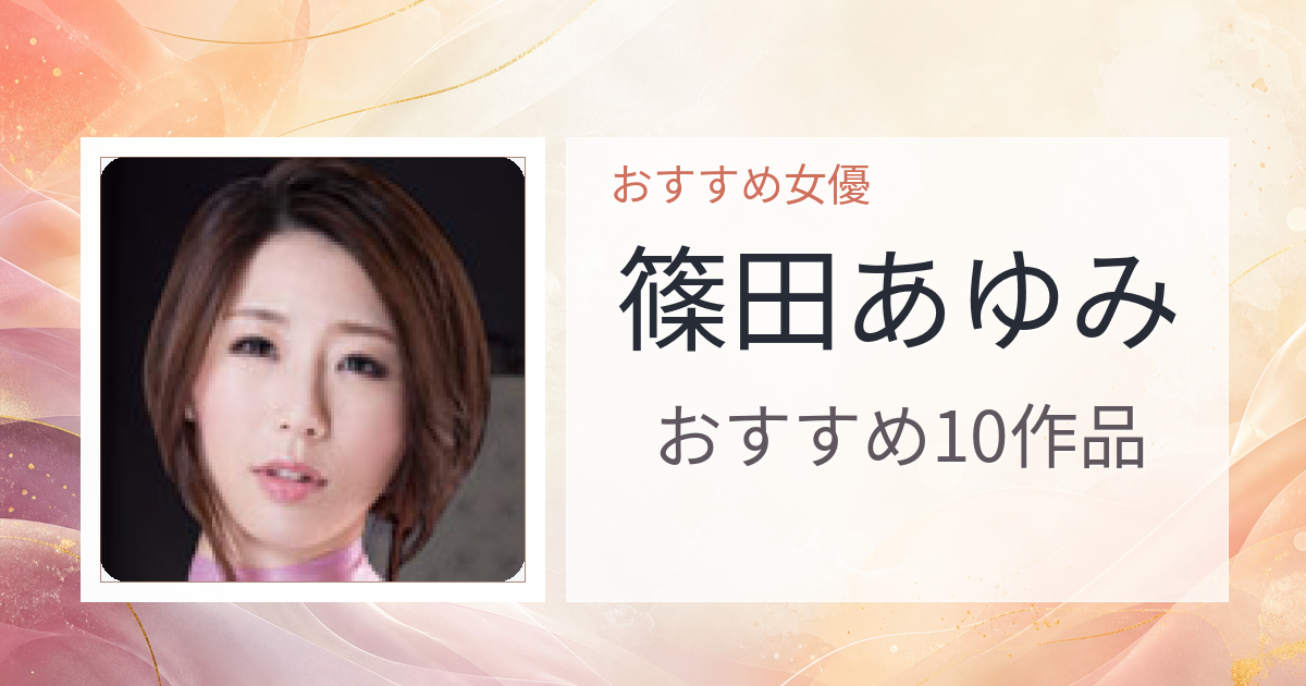 【2026年版】篠田あゆみおすすめ作品10選｜魅力・プロフィールまとめ