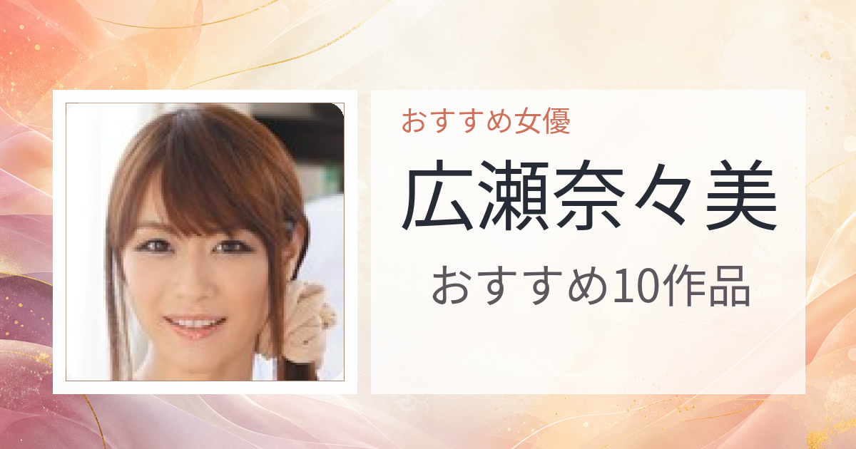 【2026年版】広瀬奈々美おすすめ作品10選｜魅力・プロフィールまとめ