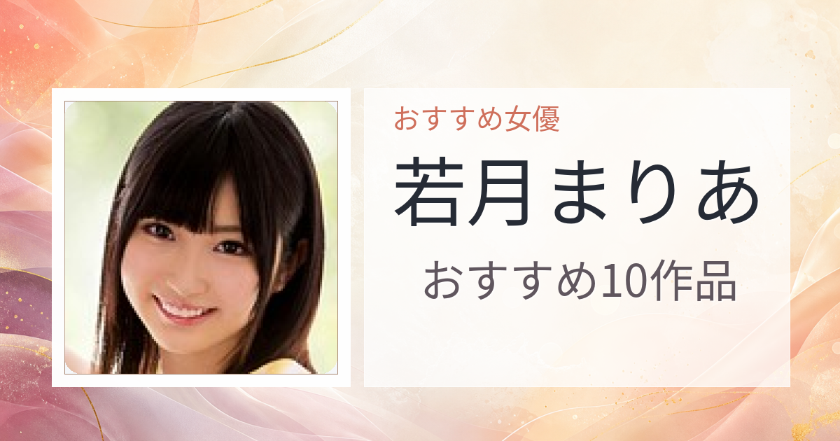 【2026年版】若月まりあおすすめ作品10選｜魅力・プロフィールまとめ