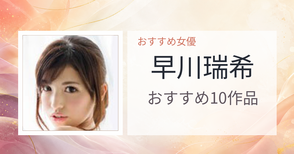【2026年版】早川瑞希おすすめ作品10選｜魅力・プロフィールまとめ