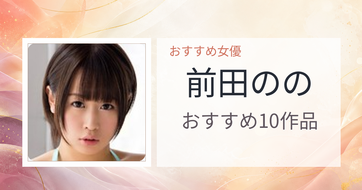 【2026年版】前田ののおすすめ作品10選｜魅力・プロフィールまとめ