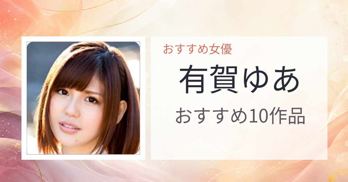 【2026年版】有賀ゆあおすすめ作品10選｜魅力・プロフィールまとめ