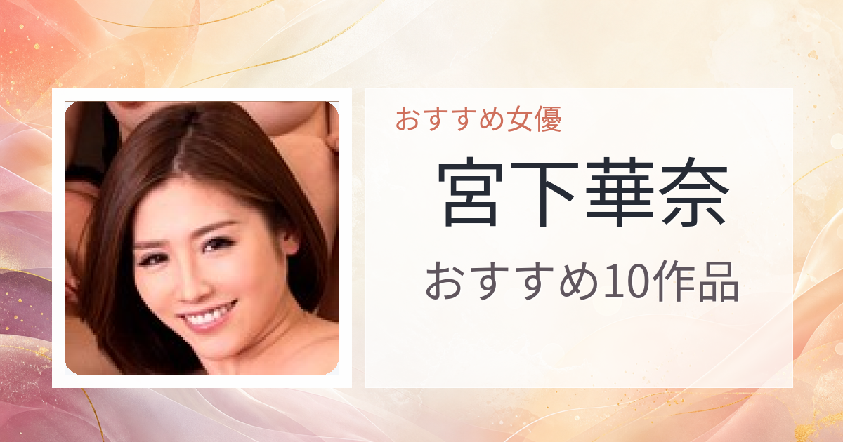 【2026年版】宮下華奈おすすめ作品10選｜魅力・プロフィールまとめ
