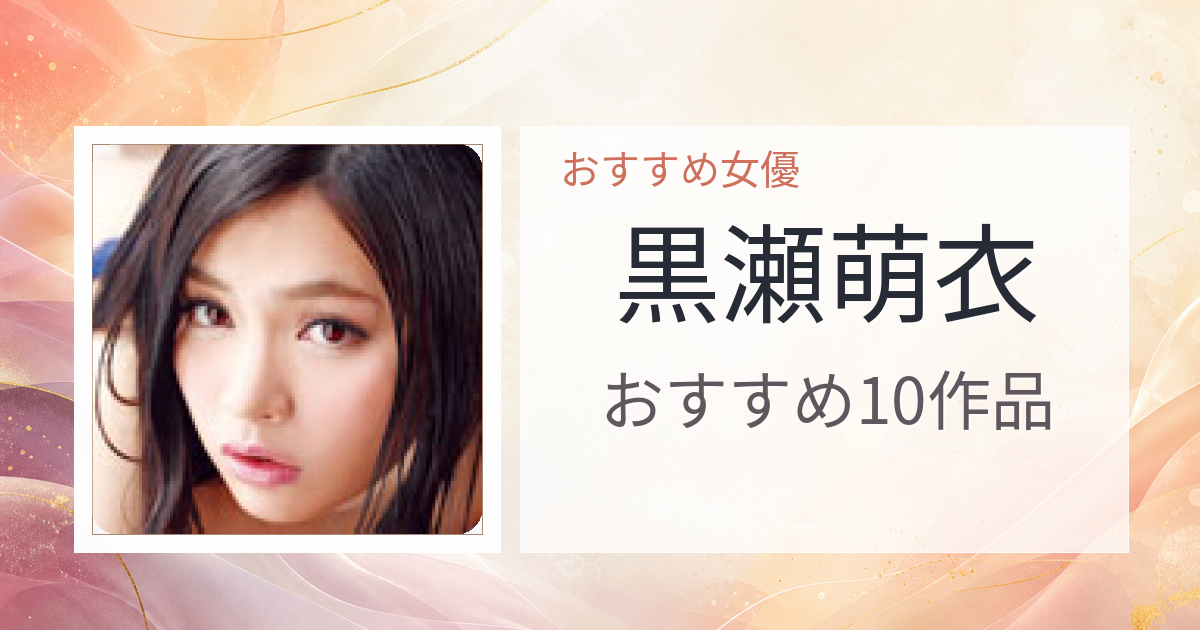 【2026年版】黒瀬萌衣おすすめ作品10選｜魅力・プロフィールまとめ
