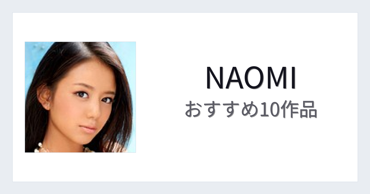 【2026年版】NAOMIおすすめ作品10選｜魅力・プロフィールまとめ