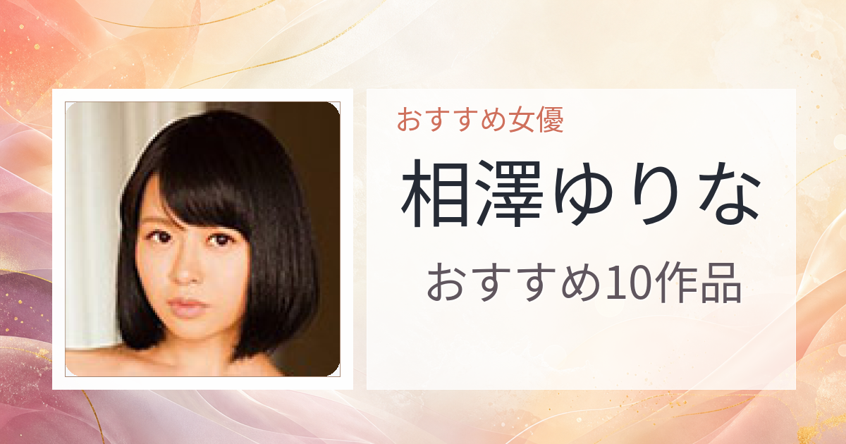 【2026年版】相澤ゆりなおすすめ作品10選｜魅力・プロフィールまとめ