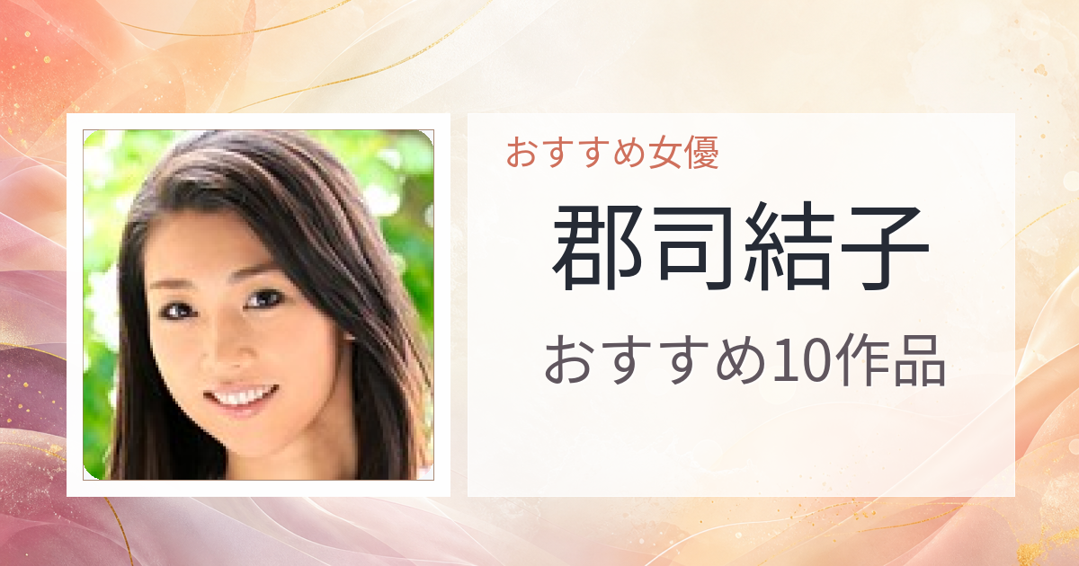 【2026年版】郡司結子おすすめ作品10選｜魅力・プロフィールまとめ