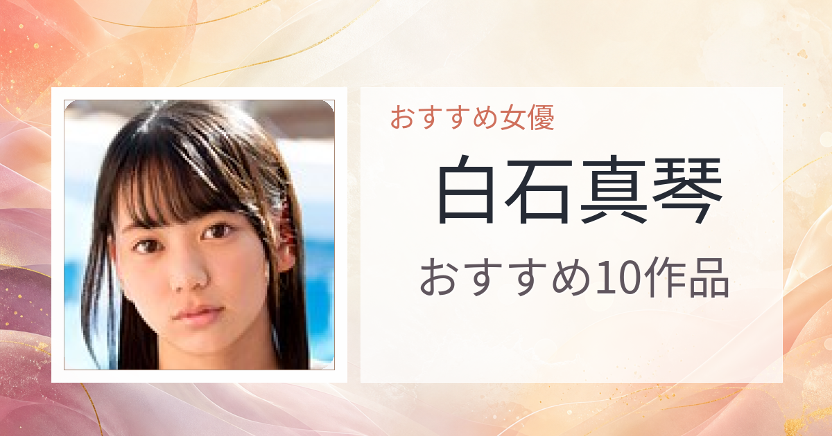 【2026年版】白石真琴おすすめ作品10選｜魅力・プロフィールまとめ