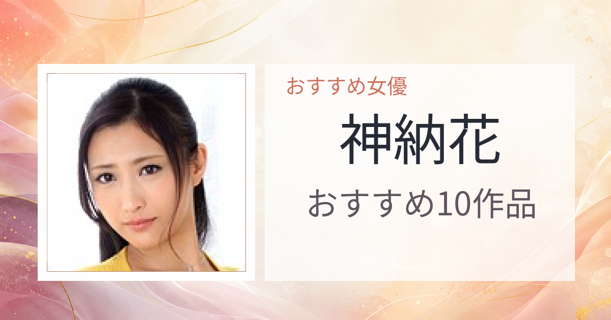 【2026年版】神納花おすすめ作品10選｜魅力・プロフィールまとめ