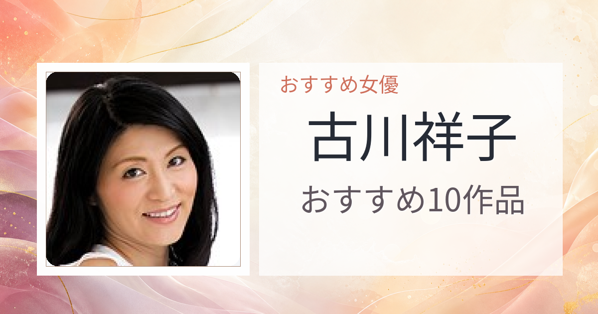【2026年版】古川祥子おすすめ作品10選｜魅力・プロフィールまとめ