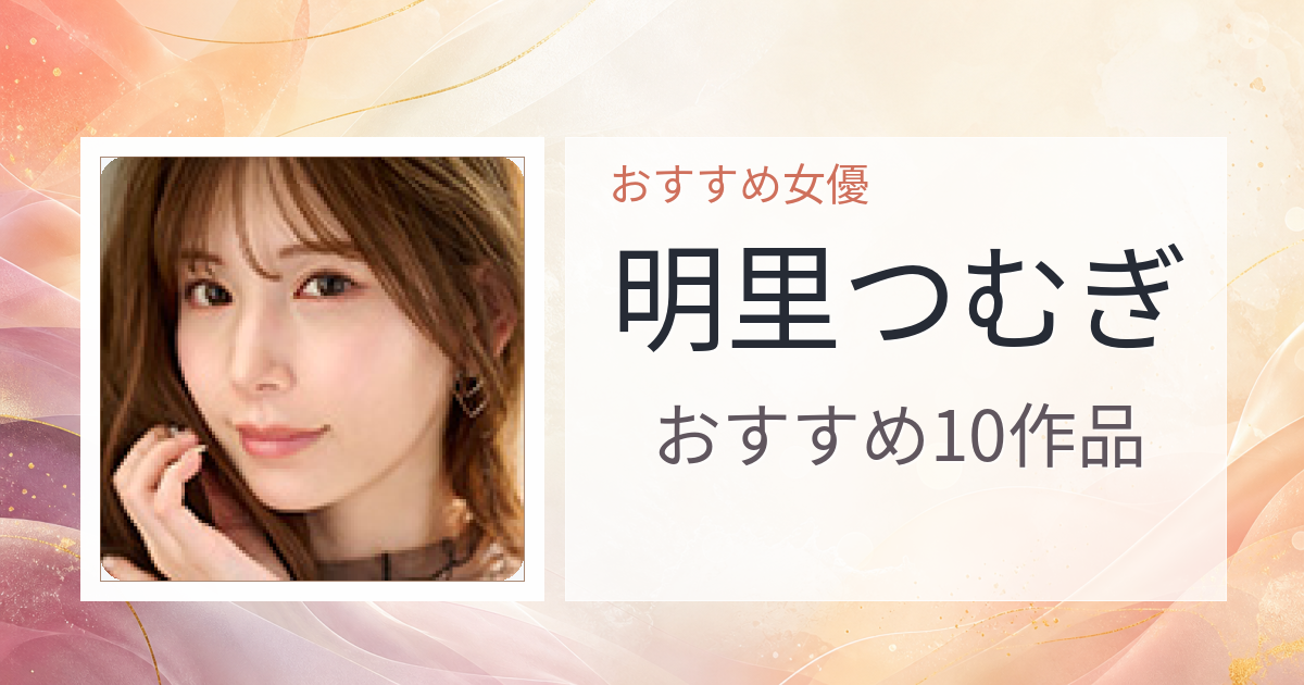 【2026年版】明里つむぎおすすめ作品10選｜魅力・プロフィールまとめ