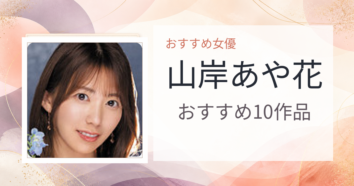 【2026年版】山岸あや花おすすめ作品10選｜魅力・プロフィールまとめ
