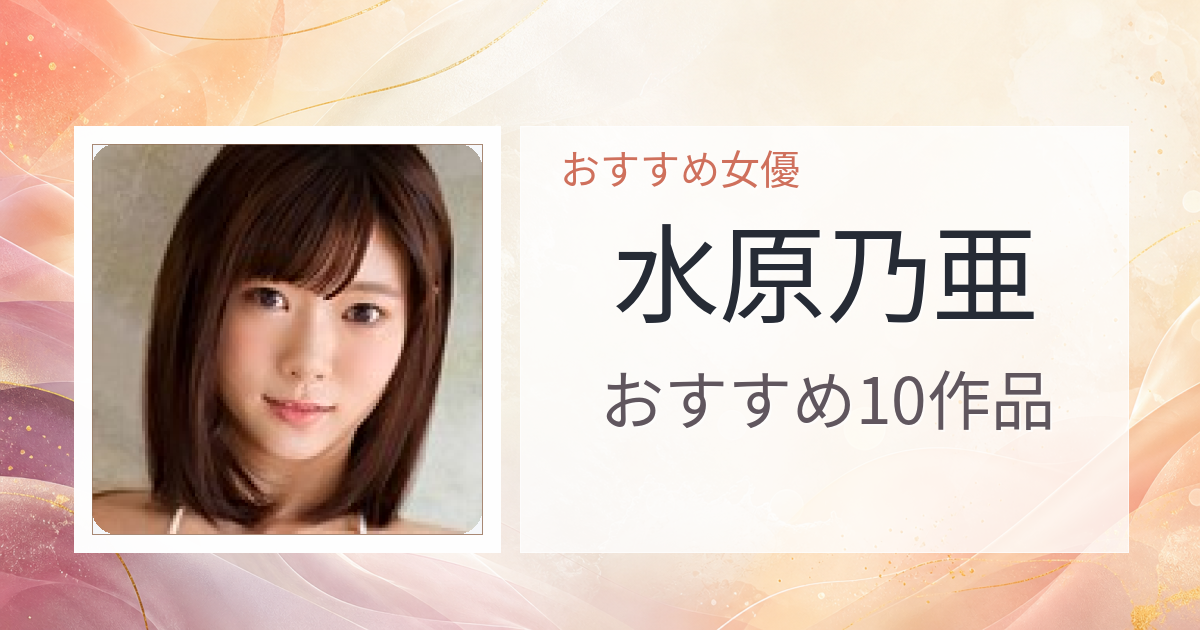 【2026年版】水原乃亜おすすめ作品10選｜魅力・プロフィールまとめ