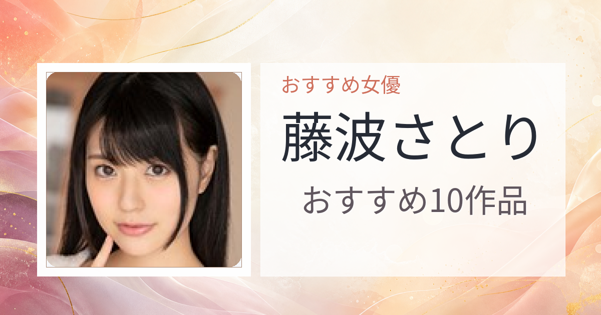 【2026年版】藤波さとりおすすめ作品10選｜魅力・プロフィールまとめ
