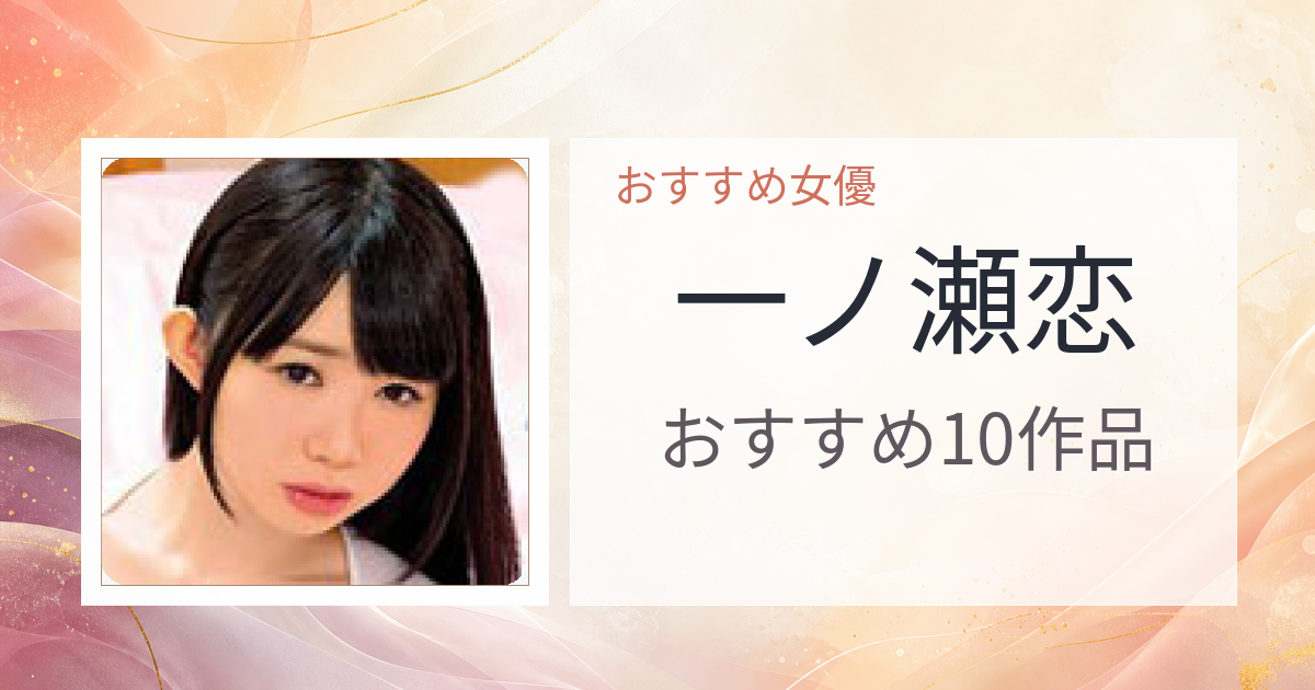 【2026年版】一ノ瀬恋おすすめ作品10選｜魅力・プロフィールまとめ