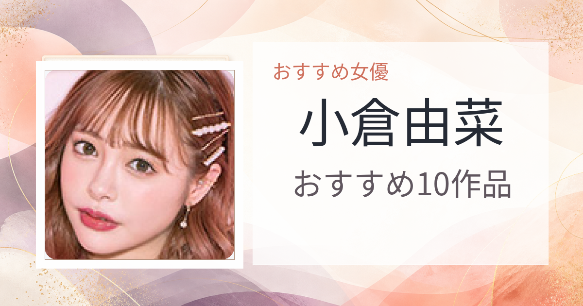 【2026年版】小倉由菜おすすめ作品10選｜魅力・プロフィールまとめ