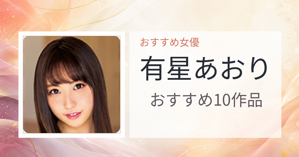 【2026年版】有星あおりおすすめ作品10選｜魅力・プロフィールまとめ