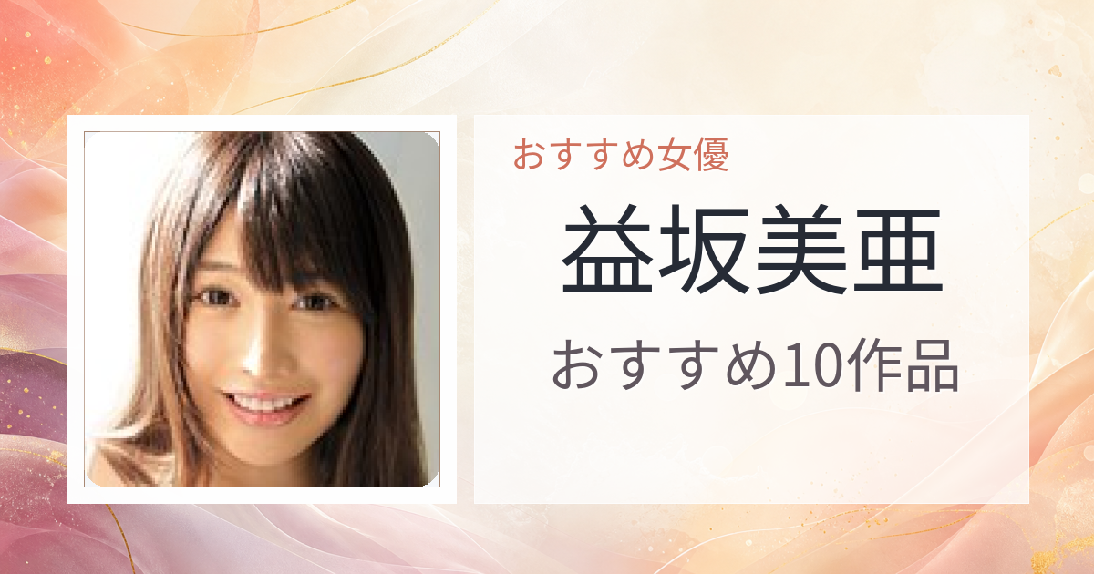 【2026年版】益坂美亜おすすめ作品10選｜魅力・プロフィールまとめ