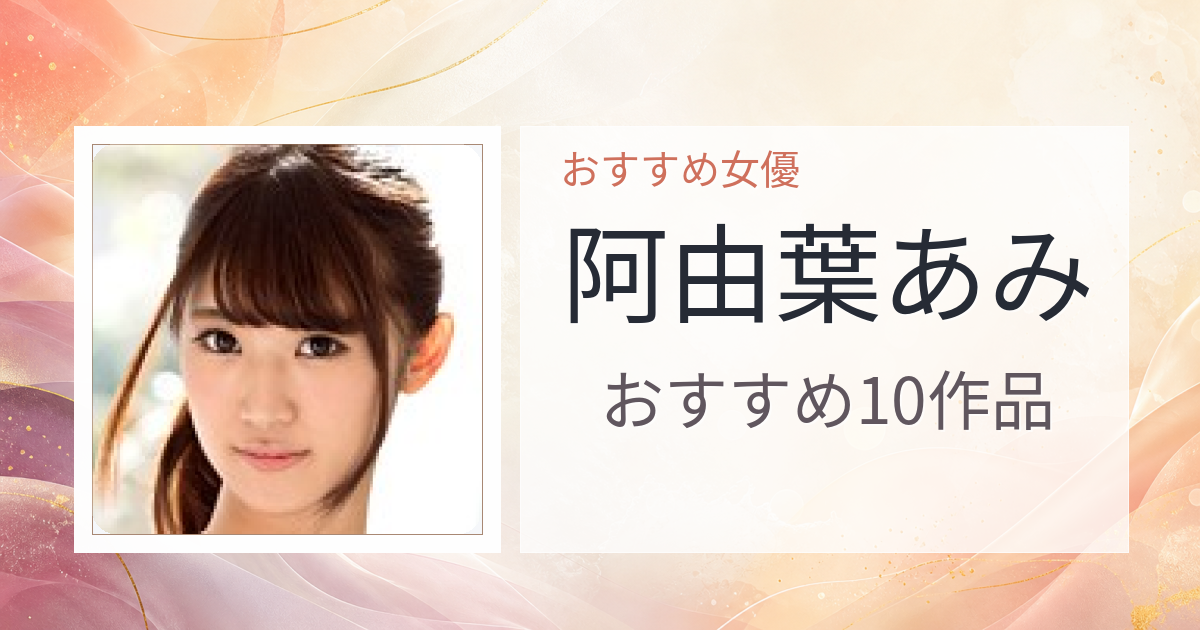 【2026年版】阿由葉あみおすすめ作品10選｜魅力・プロフィールまとめ