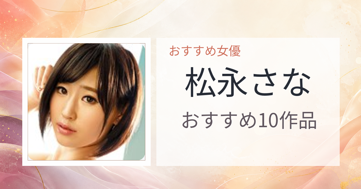 【2026年版】松永さなおすすめ作品10選｜魅力・プロフィールまとめ