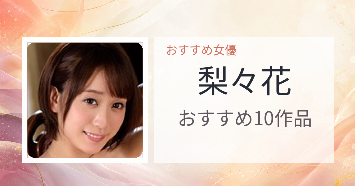 【2026年版】梨々花おすすめ作品10選｜魅力・プロフィールまとめ
