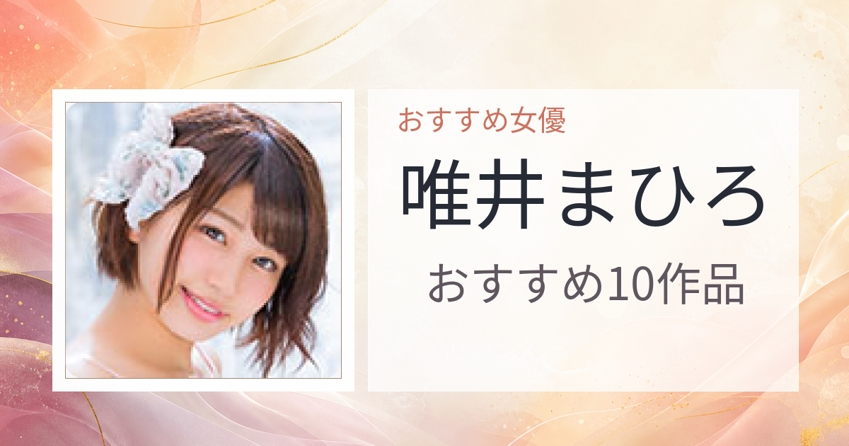 【2026年版】唯井まひろおすすめ作品10選｜魅力・プロフィールまとめ