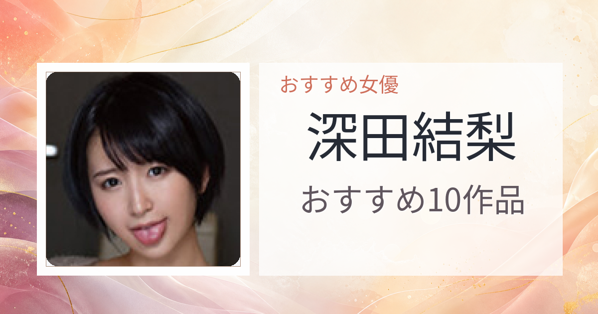 【2026年版】深田結梨おすすめ作品10選｜魅力・プロフィールまとめ