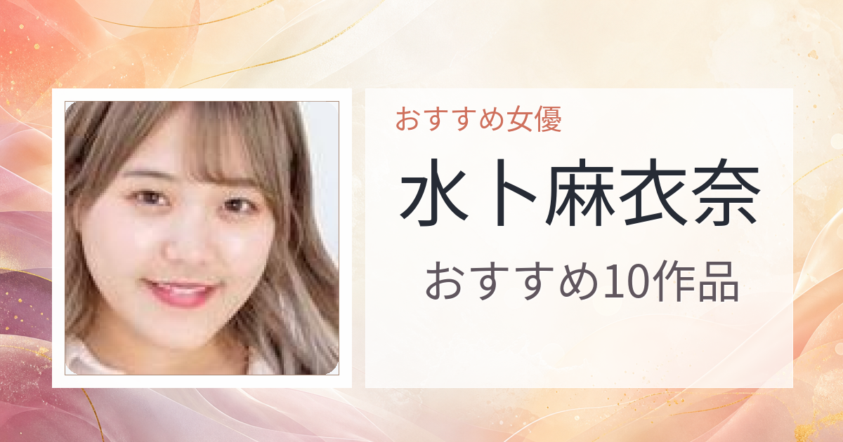 【2026年版】水卜麻衣奈おすすめ作品10選｜魅力・プロフィールまとめ