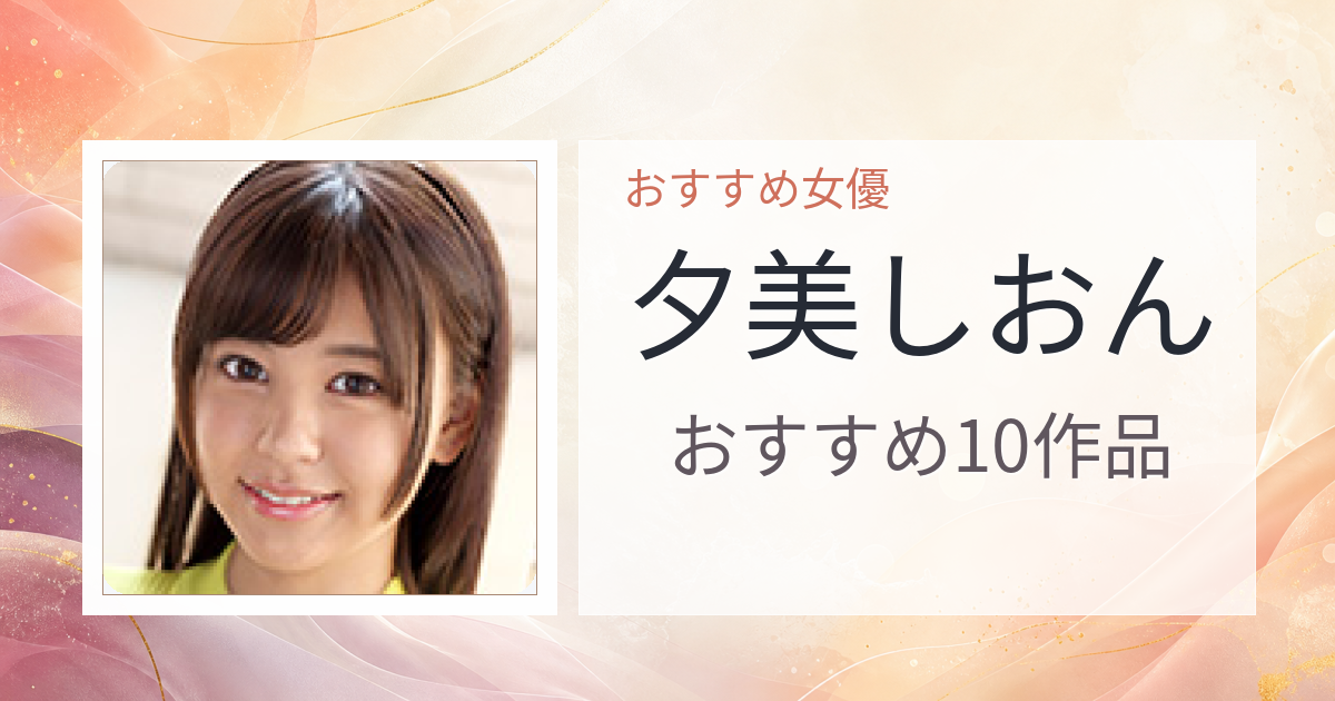 【2026年版】夕美しおんおすすめ作品10選｜魅力・プロフィールまとめ