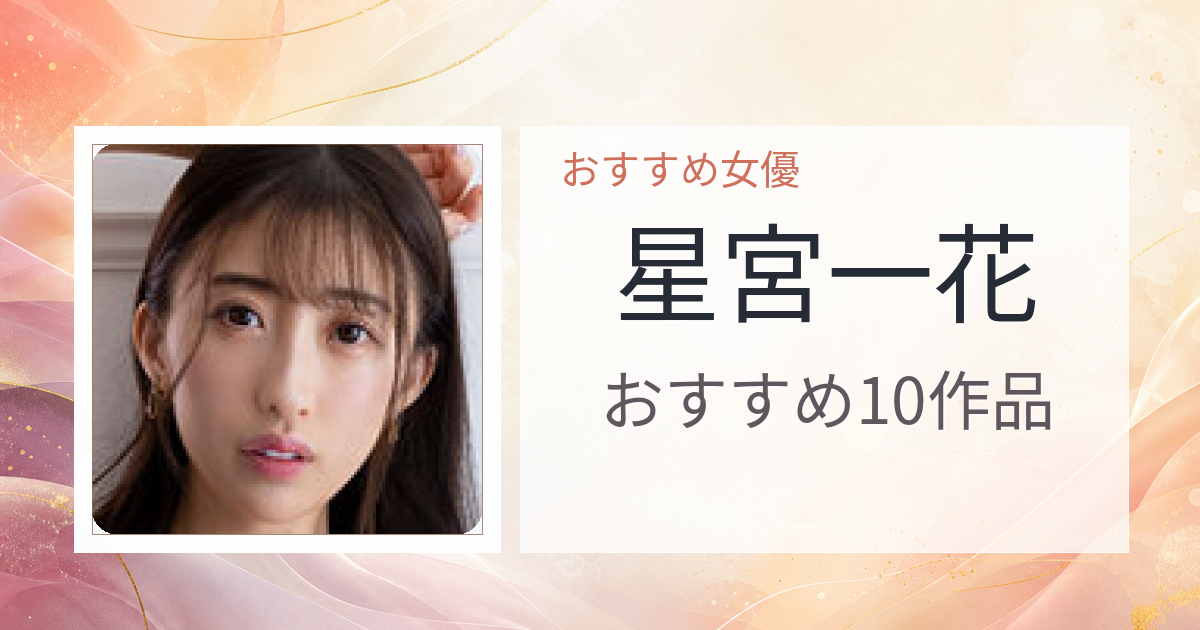 【2026年版】星宮一花おすすめ作品10選｜魅力・プロフィールまとめ
