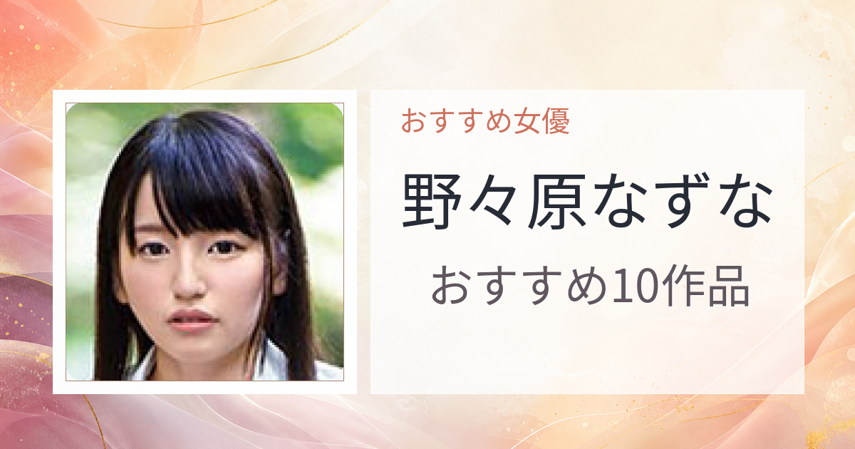【2026年版】野々原なずなおすすめ作品10選｜魅力・プロフィールまとめ