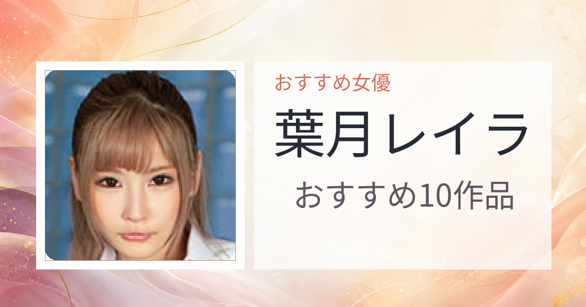 【2026年版】葉月レイラおすすめ作品10選｜魅力・プロフィールまとめ