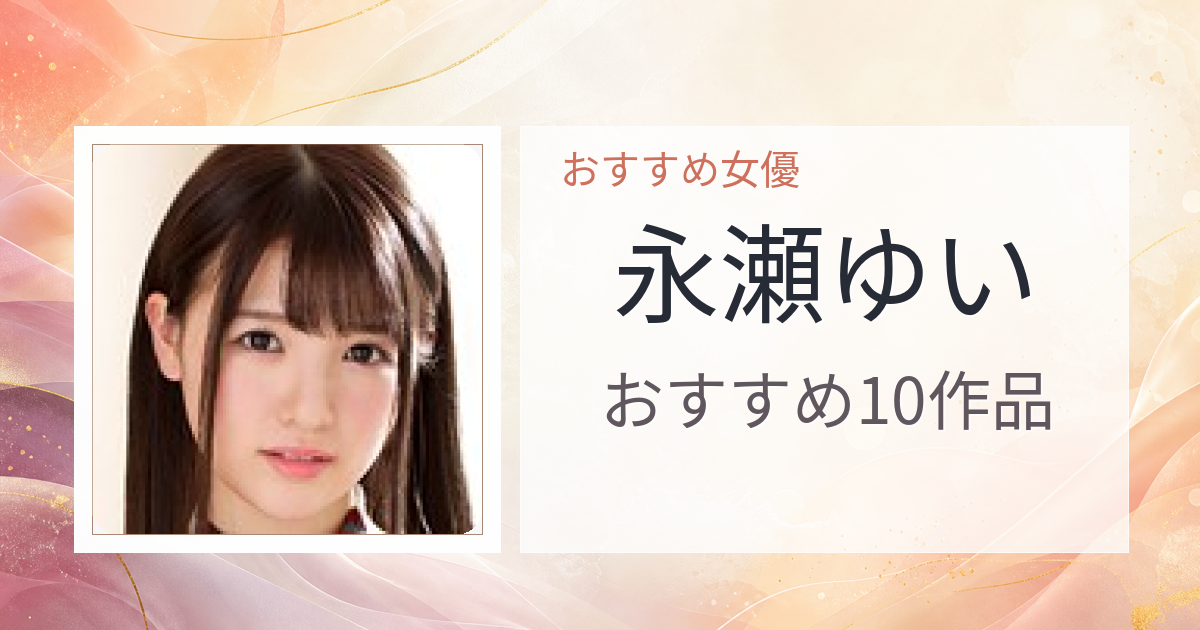 【2026年版】永瀬ゆいおすすめ作品10選｜魅力・プロフィールまとめ