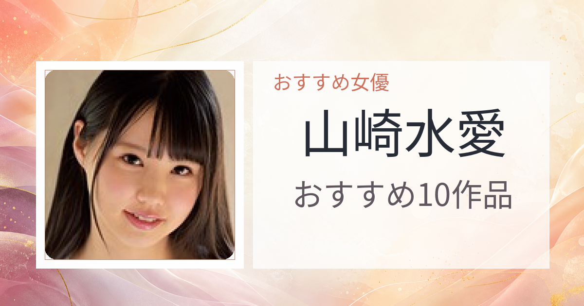 【2026年版】山崎水愛おすすめ作品10選｜魅力・プロフィールまとめ