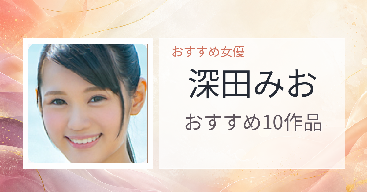 【2026年版】深田みおおすすめ作品10選｜魅力・プロフィールまとめ