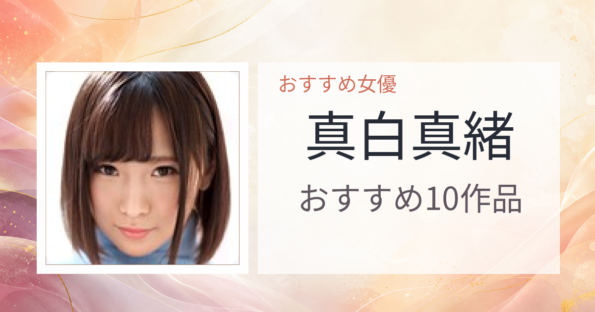 【2026年版】真白真緒おすすめ作品10選｜魅力・プロフィールまとめ
