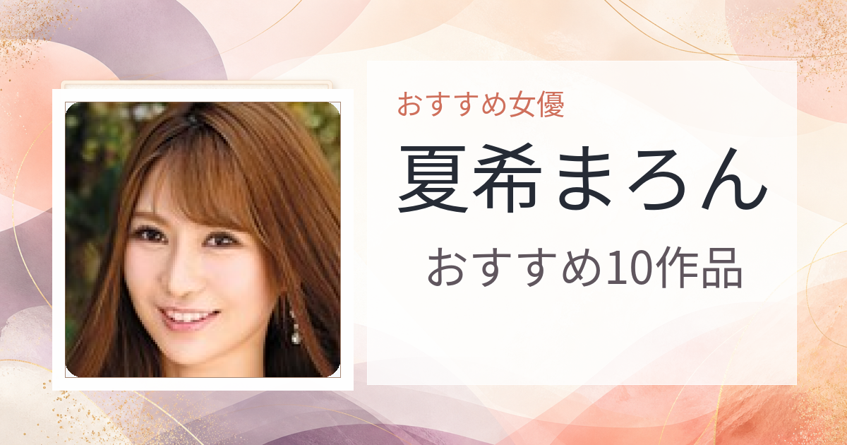 【2026年版】夏希まろんおすすめ作品10選｜魅力・プロフィールまとめ