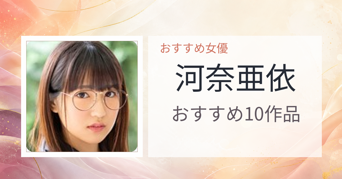 【2026年版】河奈亜依おすすめ作品10選｜魅力・プロフィールまとめ