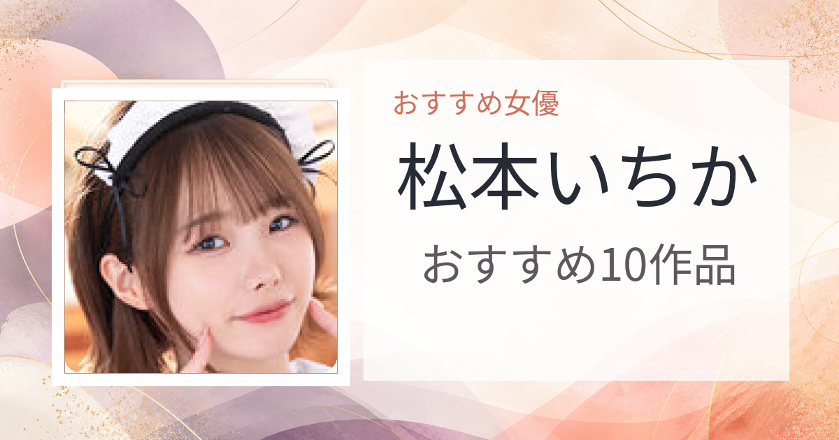 【2026年版】松本いちかおすすめ作品10選｜魅力・プロフィールまとめ