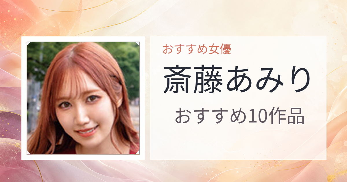 【2026年版】斎藤あみりおすすめ作品10選｜魅力・プロフィールまとめ