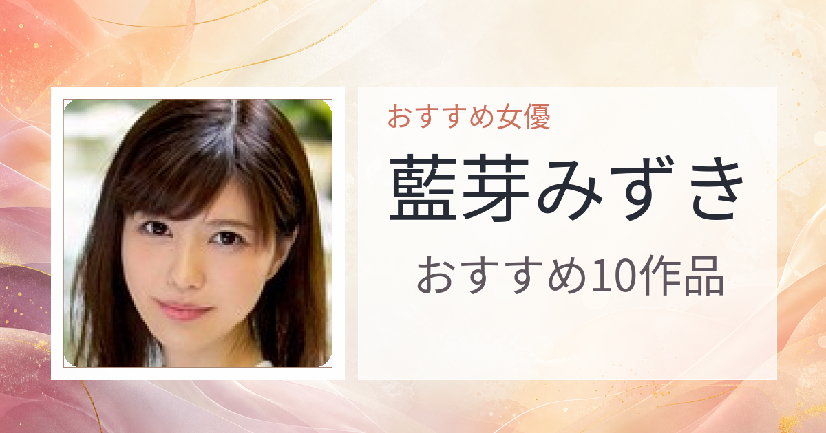 【2026年版】藍芽みずきおすすめ作品10選｜魅力・プロフィールまとめ