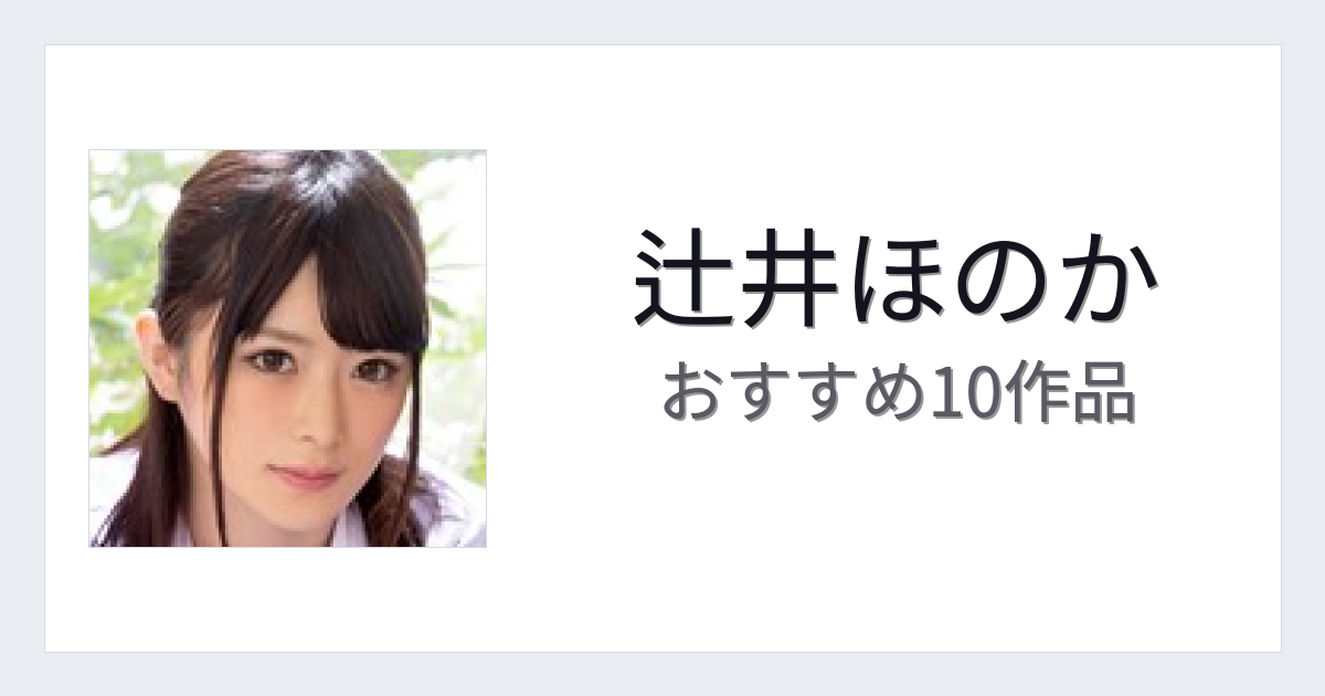 【2026年版】辻井ほのかおすすめ作品10選｜魅力・プロフィールまとめ