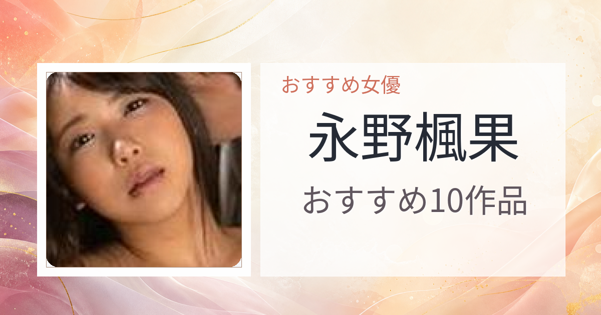 【2026年版】永野楓果おすすめ作品10選｜魅力・プロフィールまとめ