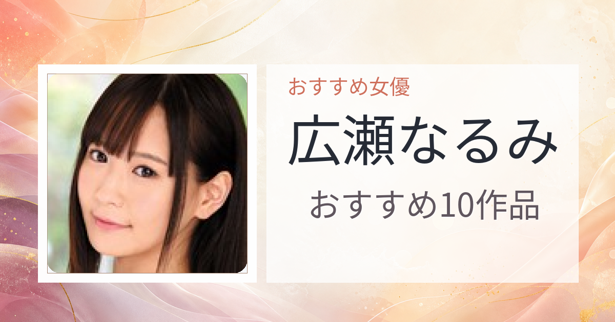 【2026年版】広瀬なるみおすすめ作品10選｜魅力・プロフィールまとめ