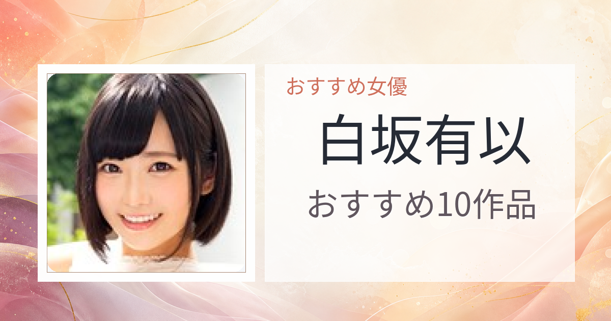 【2026年版】白坂有以おすすめ作品10選｜魅力・プロフィールまとめ